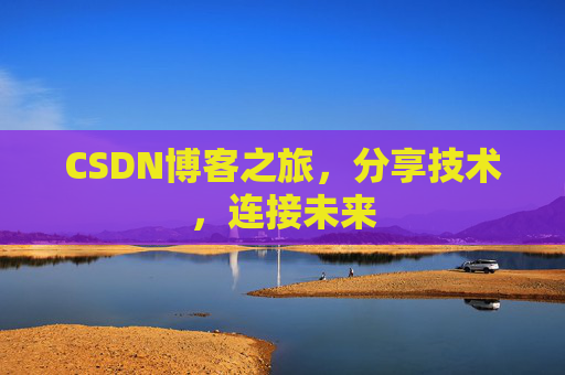 CSDN博客之旅，分享技术，连接未来